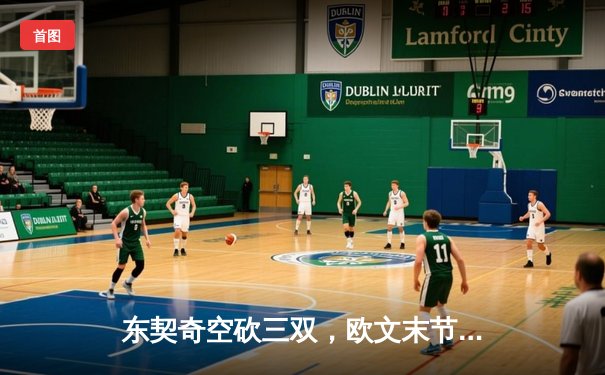 东契奇空砍三双，欧文末节19分导演逆转，独行侠险胜森林狼夺赛点