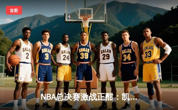 NBA总决赛激战正酣：凯尔特人逆转独行侠，塔图姆狂砍42分锁定赛点