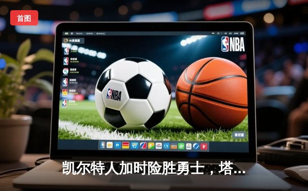 凯尔特人加时险胜勇士，塔图姆44分创赛季新高