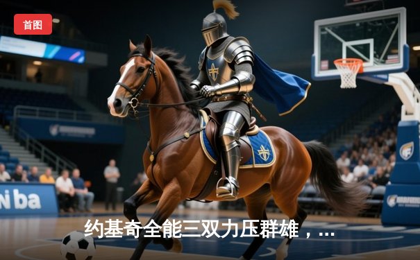 约基奇全能三双力压群雄，掘金抢七大战险胜森林狼晋级西决