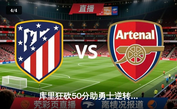 库里狂砍50分助勇士逆转凯尔特人，总决赛G4上演惊天大翻盘 - 4