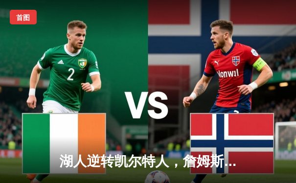 湖人逆转凯尔特人，詹姆斯末节狂砍17分率队取胜