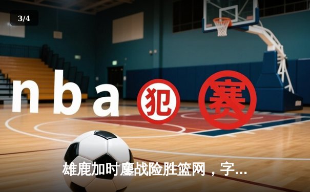 雄鹿加时鏖战险胜篮网，字母哥狂砍44分率队捍卫主场 - 3