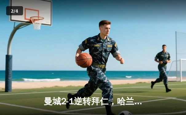 曼城2-1逆转拜仁，哈兰德破门助蓝月亮占得先机 - 2