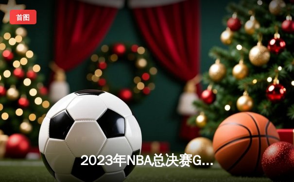 2023年NBA总决赛G5：掘金主场险胜热火，约基奇三双率队夺赛点