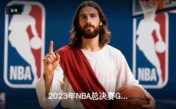 2023年NBA总决赛G5：掘金主场险胜热火，约基奇三双率队夺赛点 - 3