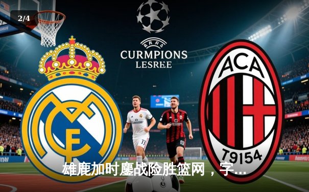 雄鹿加时鏖战险胜篮网，字母哥44分主宰关键时刻 - 2