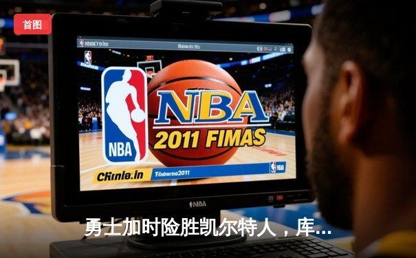 勇士加时险胜凯尔特人，库里狂砍43分创总决赛纪录